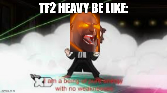 Tf2 Heavy may be unstopppable! |  TF2 HEAVY BE LIKE: | image tagged in i am a pure being of energy with no weaknesses,tf2,tf2 heavy,heavy weapons guy,memes | made w/ Imgflip meme maker
