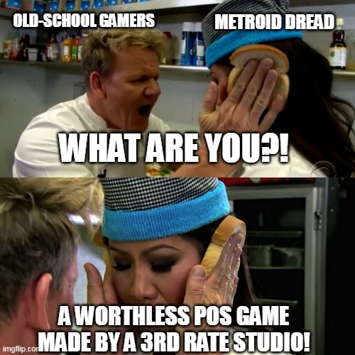 Metroid Dread - What we Really Think | METROID DREAD; OLD-SCHOOL GAMERS; WHAT ARE YOU?! A WORTHLESS POS GAME MADE BY A 3RD RATE STUDIO! | image tagged in gordon ramsay idiot sandwich | made w/ Imgflip meme maker