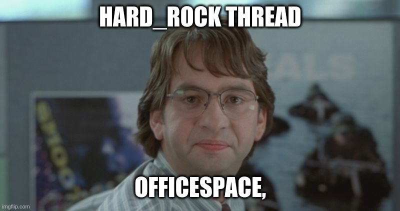 Michael Bolton Office Space | HARD_ROCK THREAD OFFICESPACE, | image tagged in michael bolton office space | made w/ Imgflip meme maker