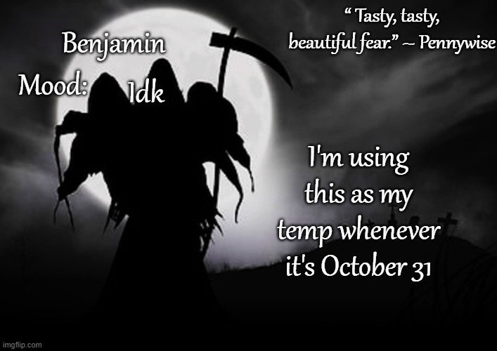 Ben's Grim Reaper temp for Spooktober 31 | I'm using this as my temp whenever it's October 31; Idk | image tagged in ben's grim reaper temp for spooktober 31 | made w/ Imgflip meme maker