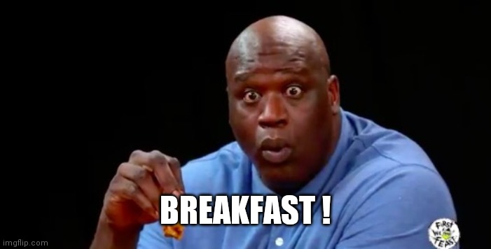 surprised shaq | BREAKFAST ! | image tagged in surprised shaq | made w/ Imgflip meme maker