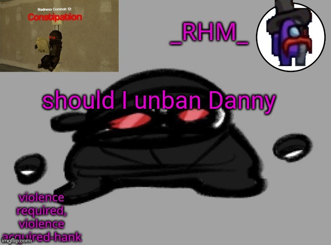 Kendrei is a responsible mod, so he probably banned Danny for a good reason | should I unban Danny | image tagged in dsifhdsofhadusifgdshfdshbvcdsahgfsjk | made w/ Imgflip meme maker