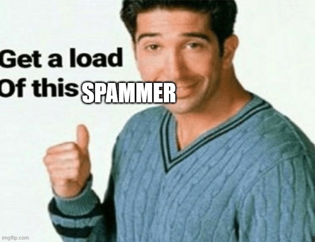 get a load of this guy | SPAMMER | image tagged in get a load of this guy | made w/ Imgflip meme maker