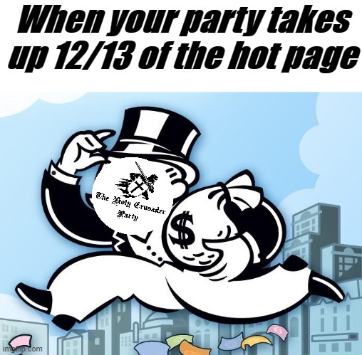 Party propaganda | When your party takes up 12/13 of the hot page | image tagged in monopoly man | made w/ Imgflip meme maker