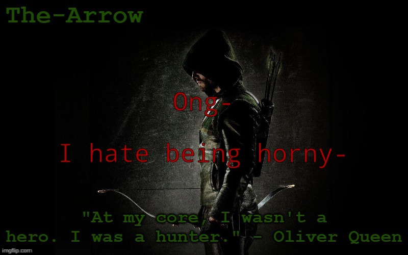 The-Arrow Template | Ong-; I hate being horny- | image tagged in the-arrow template | made w/ Imgflip meme maker