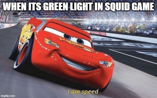 I am speed | WHEN ITS GREEN LIGHT IN SQUID GAME | image tagged in i am speed | made w/ Imgflip meme maker