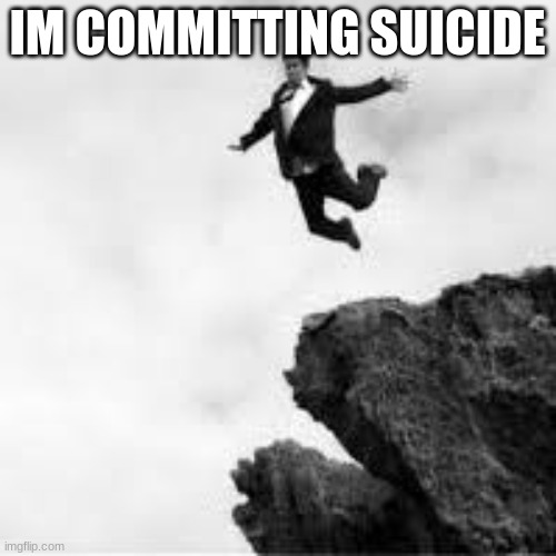 IM COMMITTING SUICIDE | made w/ Imgflip meme maker