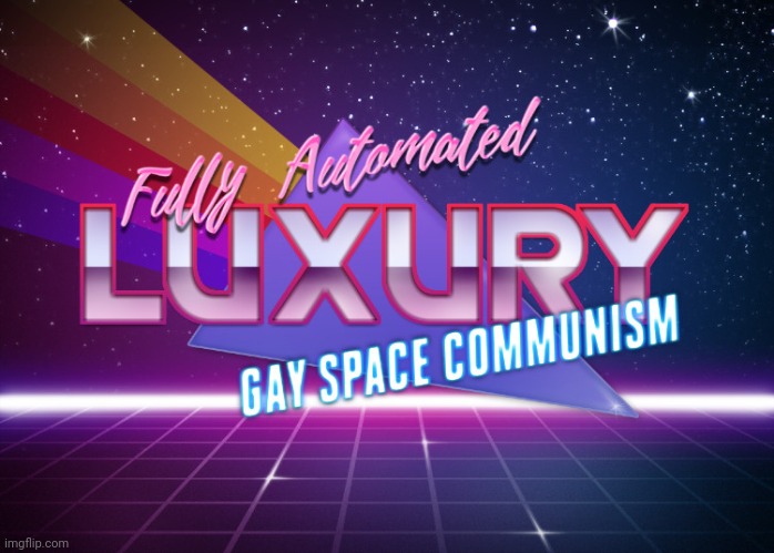 Fully Automated Luxury Gay Space Communism | image tagged in fully automated luxury gay space communism | made w/ Imgflip meme maker