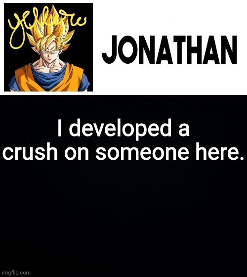 I developed a crush on someone here. | image tagged in jonathan's yellow template | made w/ Imgflip meme maker