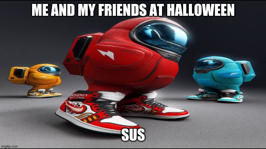among us drip |  ME AND MY FRIENDS AT HALLOWEEN; SUS | image tagged in among us drip,not repost,meme,among us | made w/ Imgflip meme maker