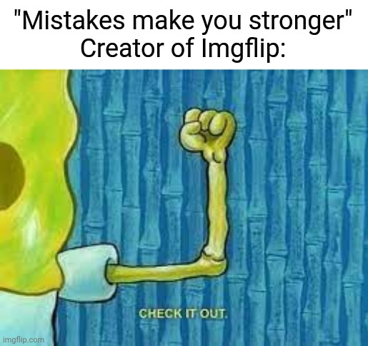 Mistakes Make You Stronger | "Mistakes make you stronger"
Creator of Imgflip: | image tagged in check it out spongebob | made w/ Imgflip meme maker