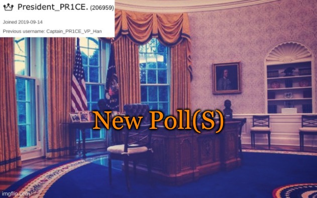 In the comments | New Poll(S) | image tagged in president_pr1ce ann temp | made w/ Imgflip meme maker