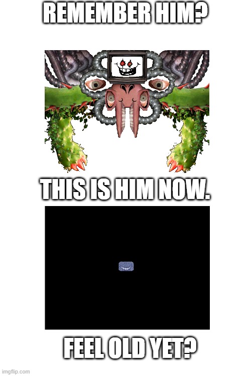 Blank White Template | REMEMBER HIM? THIS IS HIM NOW. FEEL OLD YET? | image tagged in photoshop flowey,deltarune,undertale,memes,oh wow are you actually reading these tags,feel old yet | made w/ Imgflip meme maker