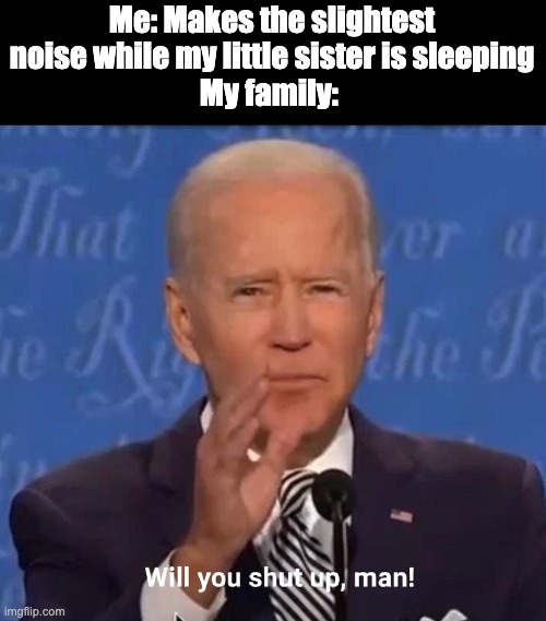 Am I really THAT noisy? |  Me: Makes the slightest noise while my little sister is sleeping
My family: | image tagged in will you shut up man | made w/ Imgflip meme maker