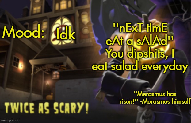 Benjamin's Scream Fortress temp for spooky month | ''nExT tImE eAt a sAlAd'' You dipshits, I eat salad everyday; Idk | image tagged in benjamin's scream fortress temp for spooky month | made w/ Imgflip meme maker