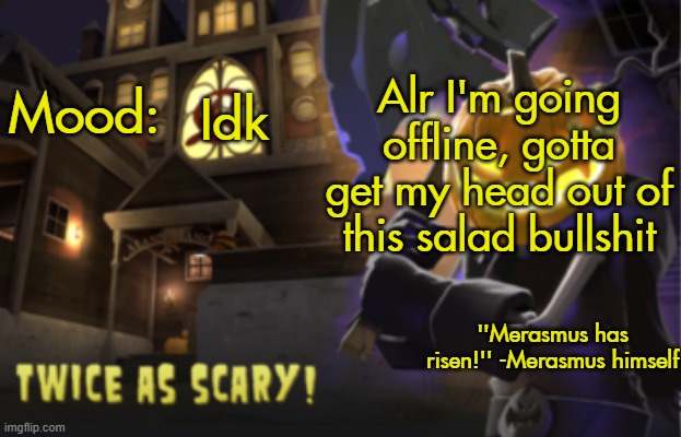 Benjamin's Scream Fortress temp for spooky month | Alr I'm going offline, gotta get my head out of this salad bullshit; Idk | image tagged in benjamin's scream fortress temp for spooky month | made w/ Imgflip meme maker