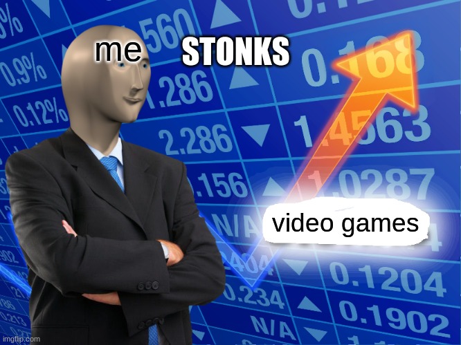Empty Stonks | STONKS; me; video games | image tagged in empty stonks | made w/ Imgflip meme maker