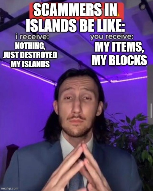 i receive you receive | SCAMMERS IN ISLANDS BE LIKE:; MY ITEMS, MY BLOCKS; NOTHING, JUST DESTROYED MY ISLANDS | image tagged in i receive you receive | made w/ Imgflip meme maker