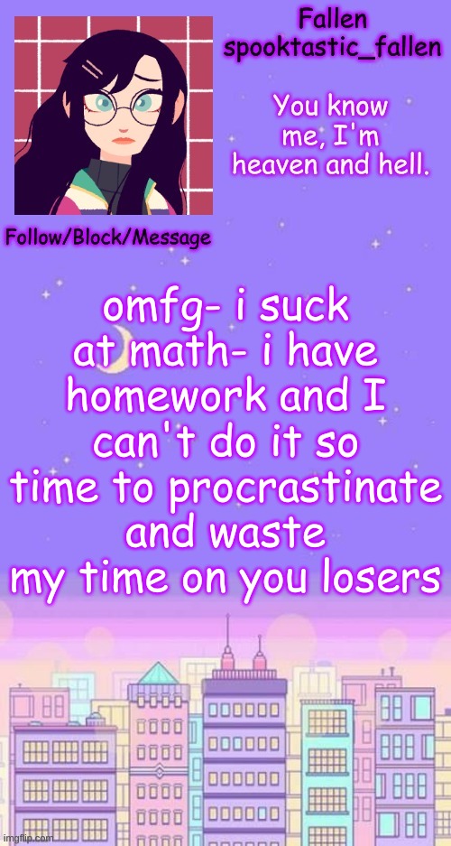/j (and i wish my comment ban would be over) | omfg- i suck at math- i have homework and I can't do it so time to procrastinate and waste my time on you losers | image tagged in let the hate flow through you | made w/ Imgflip meme maker