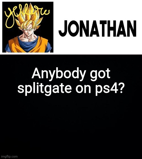 Anybody got splitgate on ps4? | image tagged in jonathan's yellow template | made w/ Imgflip meme maker