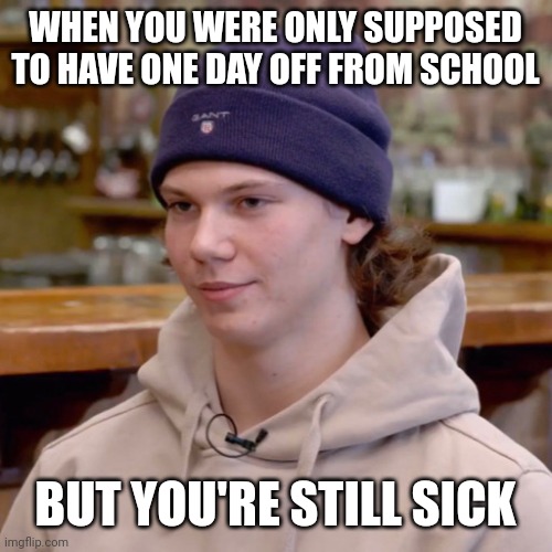 WHEN YOU WERE ONLY SUPPOSED TO HAVE ONE DAY OFF FROM SCHOOL; BUT YOU'RE STILL SICK | made w/ Imgflip meme maker