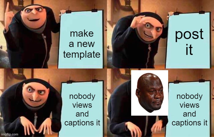 Gru's Plan | make a new template; post it; nobody views and captions it; nobody views and captions it | image tagged in memes,gru's plan | made w/ Imgflip meme maker