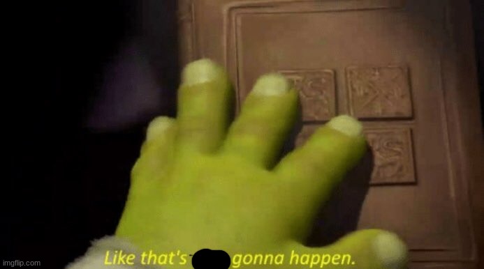 Like that's ever gonna happen. | image tagged in like that's ever gonna happen | made w/ Imgflip meme maker