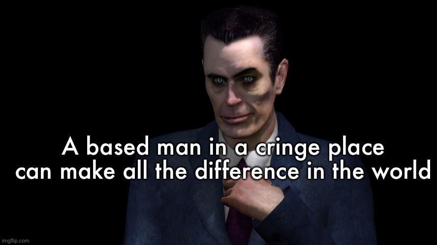 . | A based man in a cringe place can make all the difference in the world | image tagged in g-man from half-life | made w/ Imgflip meme maker