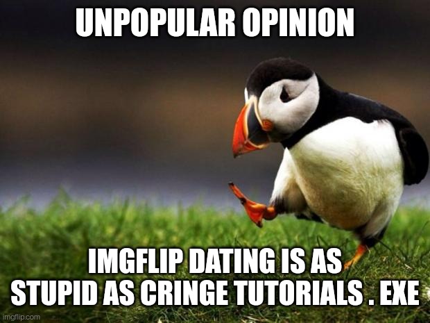 Unpopular Opinion Puffin Meme | UNPOPULAR OPINION; IMGFLIP DATING IS AS STUPID AS CRINGE TUTORIALS . EXE | image tagged in memes,unpopular opinion puffin | made w/ Imgflip meme maker