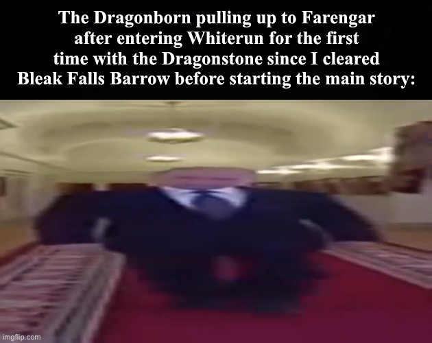 The Dragonborn pulling up to Farengar after entering Whiterun for the first time with the Dragonstone since I cleared Bleak Falls Barrow before starting the main story: | image tagged in wide putin,skyrim | made w/ Imgflip meme maker