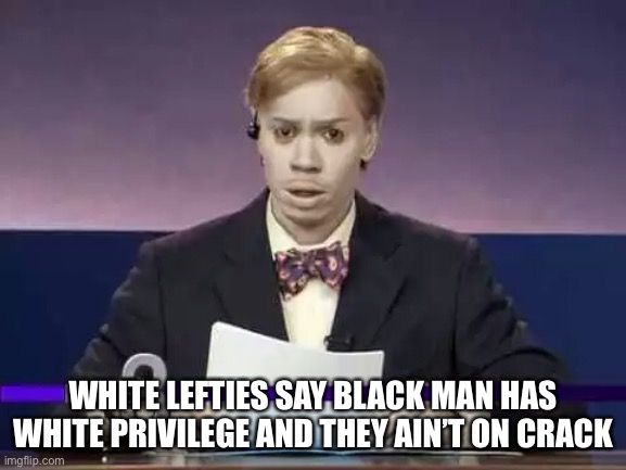 Dave Chapelle Chuck Taylor | WHITE LEFTIES SAY BLACK MAN HAS WHITE PRIVILEGE AND THEY AIN’T ON CRACK | image tagged in dave chapelle chuck taylor | made w/ Imgflip meme maker