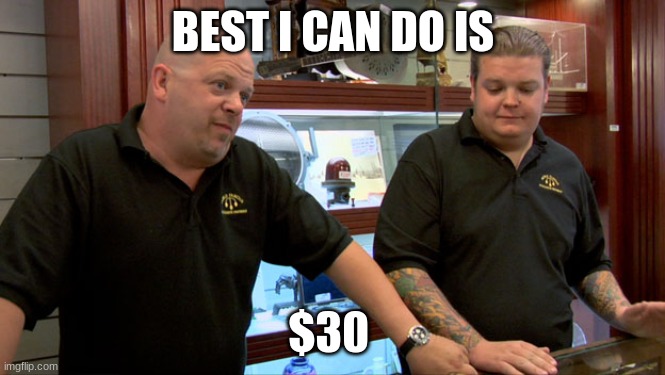 Pawn Stars Best I Can Do | BEST I CAN DO IS $30 | image tagged in pawn stars best i can do | made w/ Imgflip meme maker
