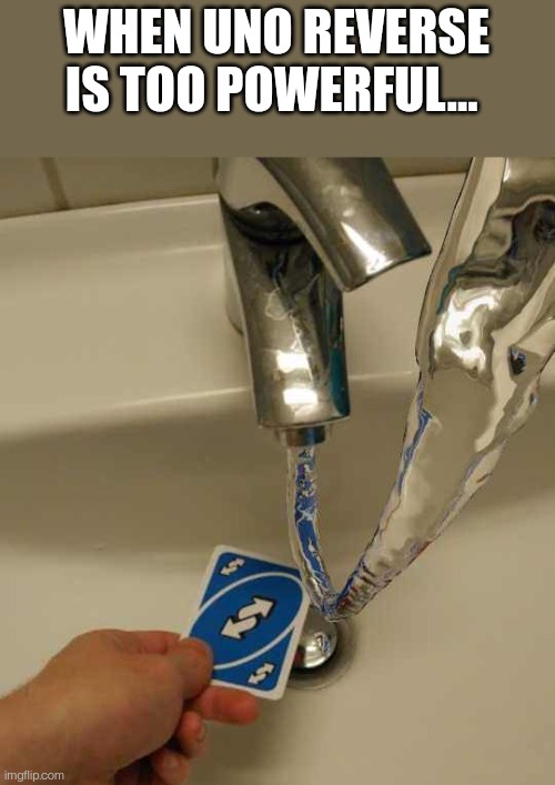 StupidMeme.exe | WHEN UNO REVERSE IS TOO POWERFUL... | image tagged in uno reverse card | made w/ Imgflip meme maker