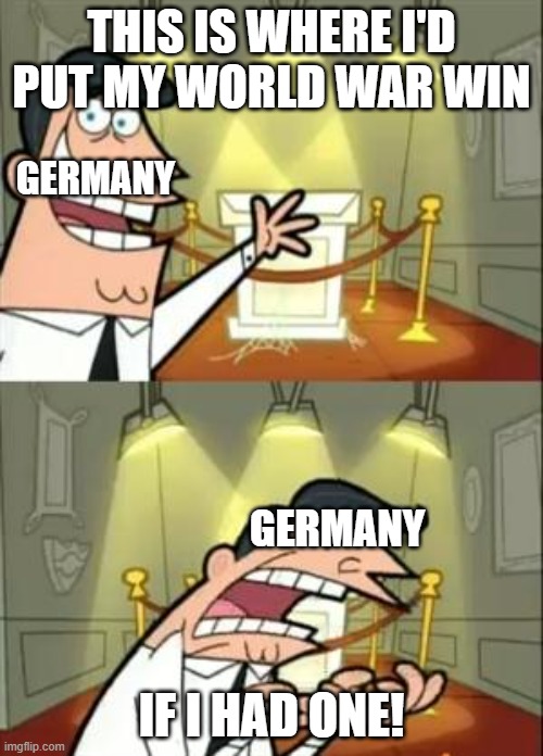 This Is Where I'd Put My Trophy If I Had One | THIS IS WHERE I'D PUT MY WORLD WAR WIN; GERMANY; GERMANY; IF I HAD ONE! | image tagged in memes,this is where i'd put my trophy if i had one | made w/ Imgflip meme maker