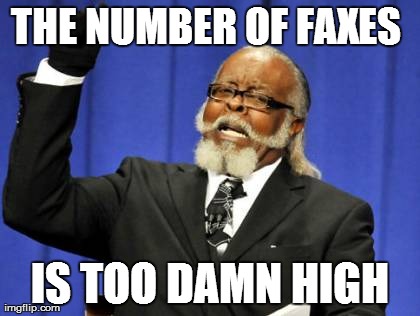 Too Damn High | THE NUMBER OF FAXES  IS TOO DAMN HIGH | image tagged in memes,too damn high,AdviceAnimals | made w/ Imgflip meme maker