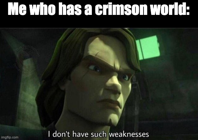 I don't have such weakness | Me who has a crimson world: | image tagged in i don't have such weakness | made w/ Imgflip meme maker