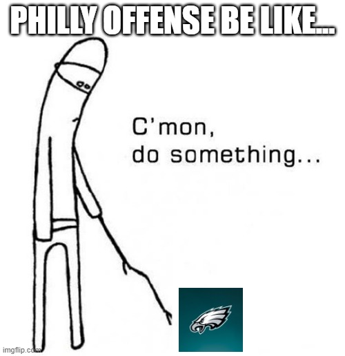 Dead on the Field | PHILLY OFFENSE BE LIKE... | image tagged in cmon do something | made w/ Imgflip meme maker
