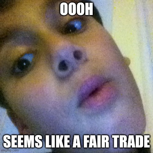 ooh boy | OOOH SEEMS LIKE A FAIR TRADE | image tagged in ooh boy | made w/ Imgflip meme maker