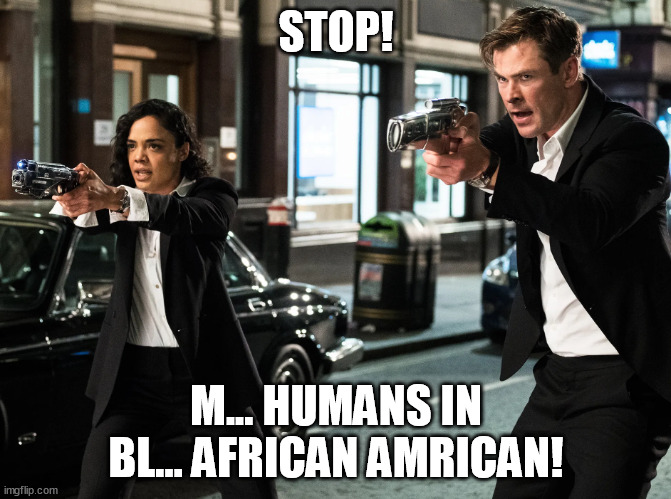 STOP! M... HUMANS IN BL... AFRICAN AMRICAN! | image tagged in memes | made w/ Imgflip meme maker