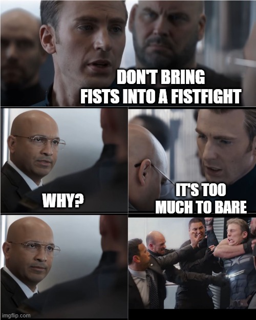 Captain America Bad Joke | DON'T BRING FISTS INTO A FISTFIGHT; IT'S TOO MUCH TO BARE; WHY? | image tagged in captain america bad joke | made w/ Imgflip meme maker
