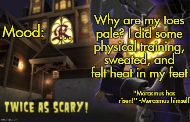 Benjamin's Scream Fortress temp for spooky month | Why are my toes pale? I did some physical training, sweated, and felt heat in my feet; ... | image tagged in benjamin's scream fortress temp for spooky month | made w/ Imgflip meme maker