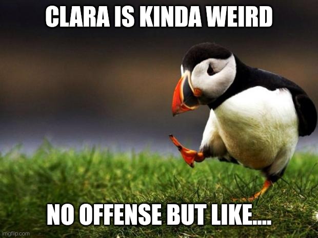 Unpopular Opinion Puffin | CLARA IS KINDA WEIRD; NO OFFENSE BUT LIKE.... | image tagged in memes,unpopular opinion puffin | made w/ Imgflip meme maker