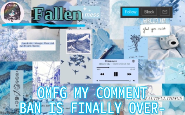 YESHHHHHHHHHHHHH | OMFG MY COMMENT BAN IS FINALLY OVER- | image tagged in fallen b l u e | made w/ Imgflip meme maker