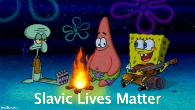 SpongeBob Campfire Song | Slavic Lives Matter | image tagged in spongebob campfire song,slavic lives matter | made w/ Imgflip meme maker