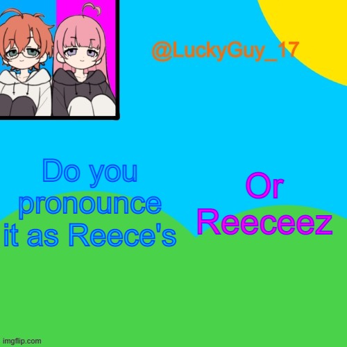 LuckyGuy_17 Temp | Do you pronounce it as Reece's; Or Reeceez | image tagged in luckyguy_17 evil twins template | made w/ Imgflip meme maker