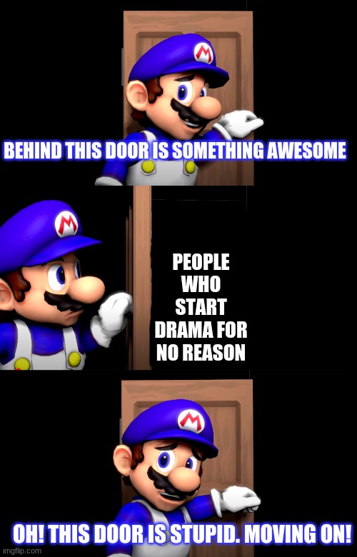 Smg4 door with no text | BEHIND THIS DOOR IS SOMETHING AWESOME; PEOPLE WHO START DRAMA FOR NO REASON; OH! THIS DOOR IS STUPID. MOVING ON! | image tagged in smg4 door with no text | made w/ Imgflip meme maker