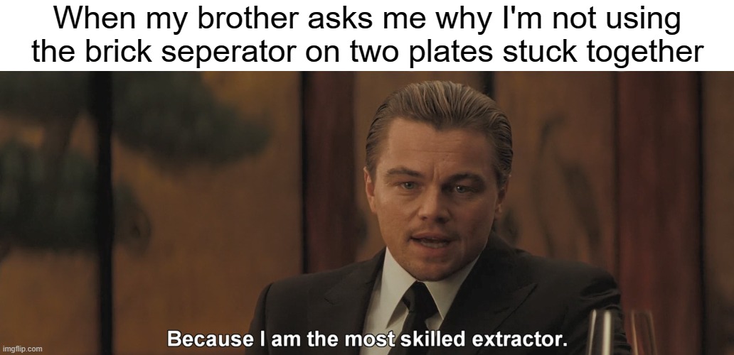 When my brother asks me why I'm not using the brick seperator on two plates stuck together | image tagged in inception,lego | made w/ Imgflip meme maker