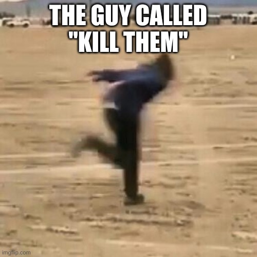 Naruto run | THE GUY CALLED "KILL THEM" | image tagged in naruto run | made w/ Imgflip meme maker