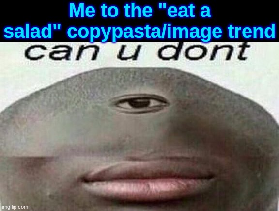 can you don't | Me to the "eat a salad" copypasta/image trend | image tagged in can you don't | made w/ Imgflip meme maker