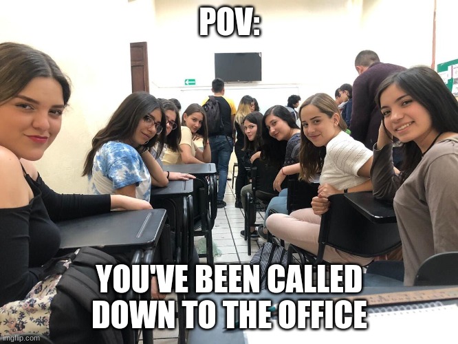 *Heavy Breathing* | POV:; YOU'VE BEEN CALLED DOWN TO THE OFFICE | image tagged in girls in class looking back | made w/ Imgflip meme maker